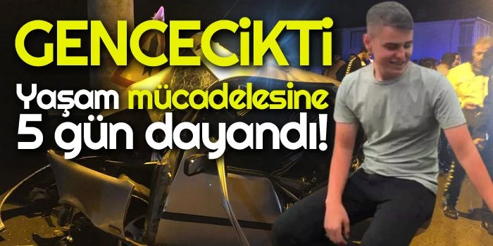 Kazada yaralanan genç, 5 gün sonra hayatını kaybetti