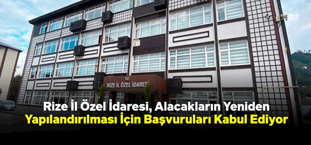 Rize İl Özel İdaresi, Alacakların Yeniden Yapılandırılması İçin Başvuruları Kabul Ediyor