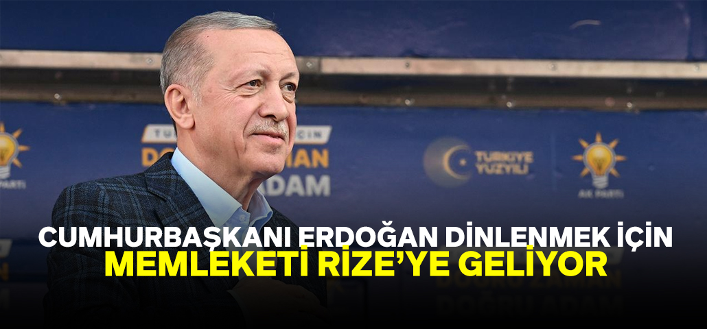 Cumhurbaşkanı Erdoğan,Seçim Zaferinin Ardından Dinlenmek İçin Rize